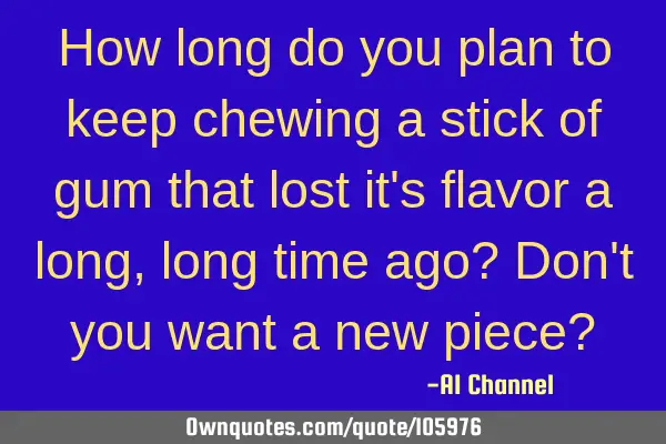 How long do you plan to keep chewing a stick of gum that lost it