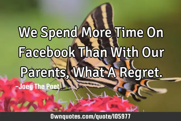 We Spend More Time On Facebook Than With Our Parents, What A R