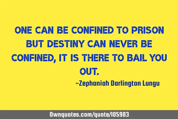 One can be confined to prison but destiny can never be confined, it is there to bail you