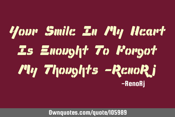 Your Smile In My Heart Is Enought To Forgot My Thoughts -RenoR
