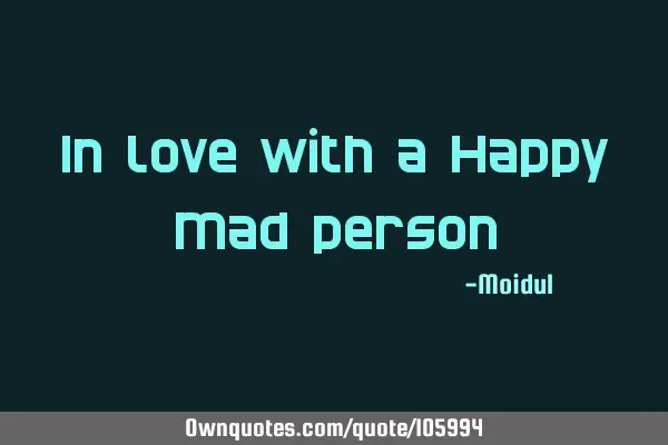 In love with a Happy Mad