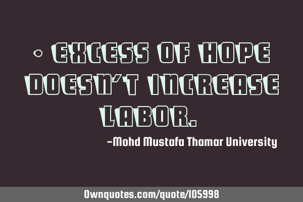 • Excess of hope doesn’t increase labor.‎