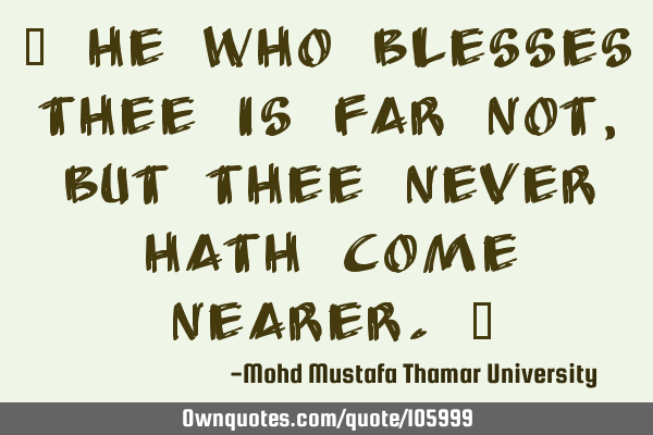 • He Who blesses thee is far not, but thee never hath come nearer.‎