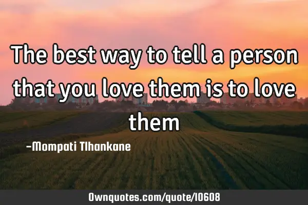 The best way to tell a person that you love them is to love