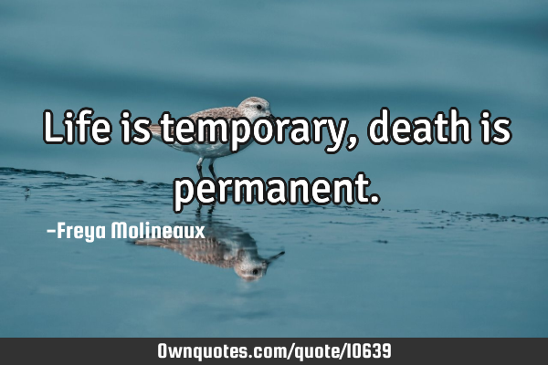 Life is temporary, death is