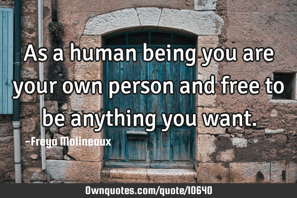 As a human being you are your own person and free to be anything you