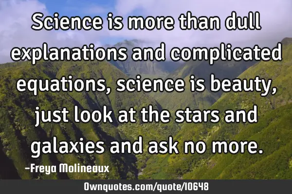 Science is more than dull explanations and complicated equations, science is beauty, just look at