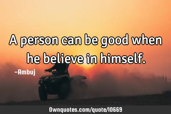 • A person can be good when he believe in