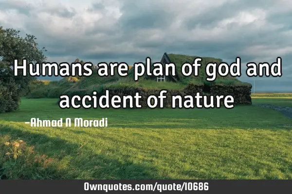 Humans are plan of god and accident of