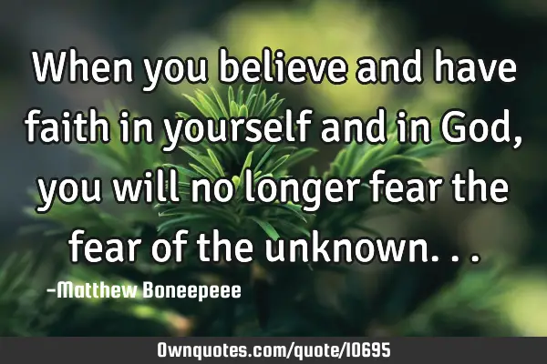 When you believe and have faith in yourself and in God, you will no longer fear the fear of the