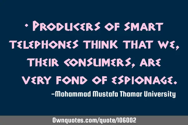 • Producers of smart telephones think that we, their consumers, are ‎very fond of espionage.‎