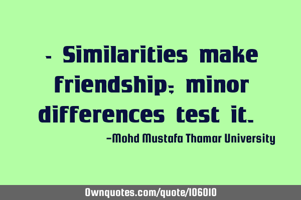 • Similarities make friendship; minor differences test it.‎