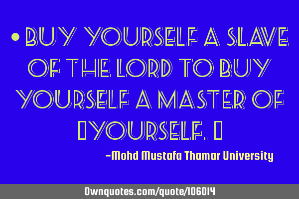 • Buy yourself a slave of the Lord to buy yourself a master of ‎yourself.‎