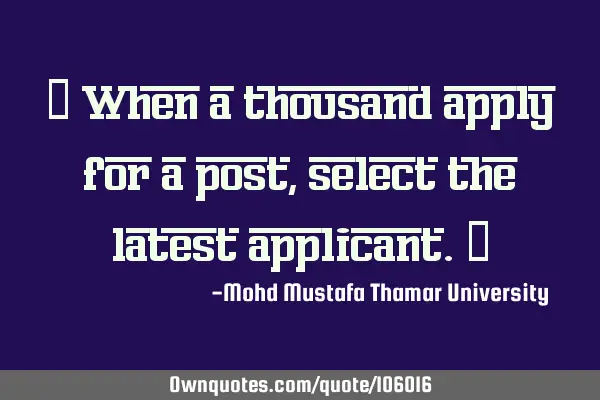 • When a thousand apply for a post, select the latest applicant.‎