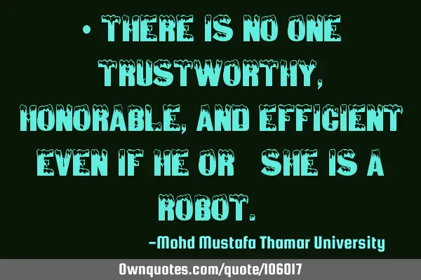 • There is no one trustworthy , honorable , and efficient even if he or ‎she is a robot.‎