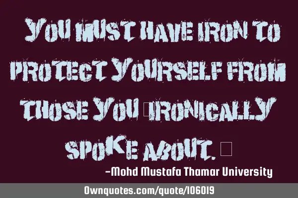 • You must have iron to protect yourself from those you ‎ironically spoke about.‎