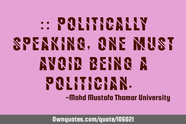 • politically speaking , one must avoid being a politician.‎