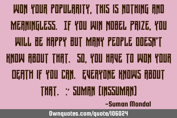 Won your popularity, this is nothing and meaningless. If you win Nobel Prize, you will be happy but