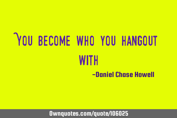 You become who you hangout