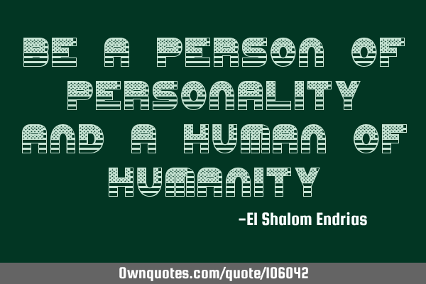 Be a person of personality and a human of