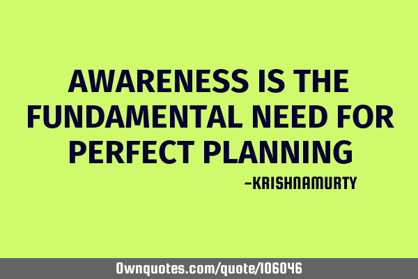 AWARENESS IS THE FUNDAMENTAL NEED FOR PERFECT PLANNING