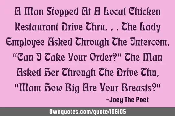 A Man Stopped At A Local Chicken Restaurant Drive Thru...The Lady Employee Asked Through The I