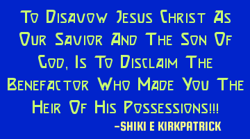 To Disavow Jesus Christ As Our Savior And The Son Of God, Is To Disclaim The Benefactor Who Made Y
