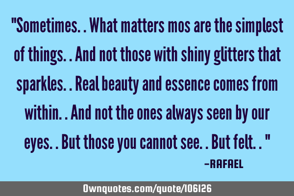 "Sometimes..what matters mos are the simplest of things..and not those with shiny glitters that