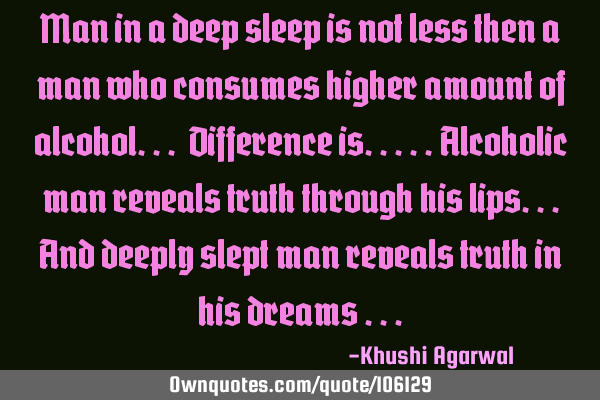 Man in a deep sleep is not less then a man who consumes higher amount of alcohol... Difference