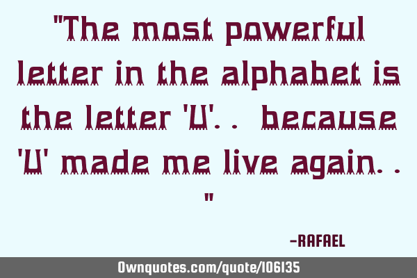 "The most powerful letter in the alphabet is the letter 