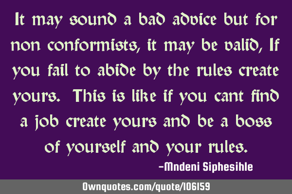 It may sound a bad advice but for non conformists, it may be valid, If you fail to abide by the