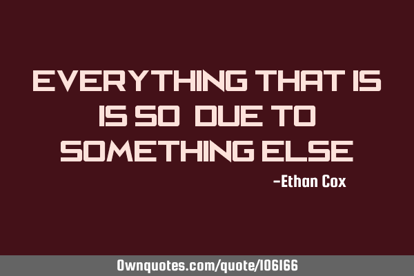 Everything that is, is so, due to something