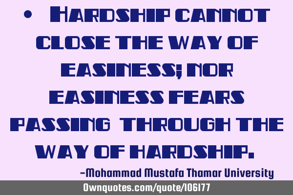 • ‏ ‏Hardship cannot close the way of easiness; nor easiness fears passing ‎through the way