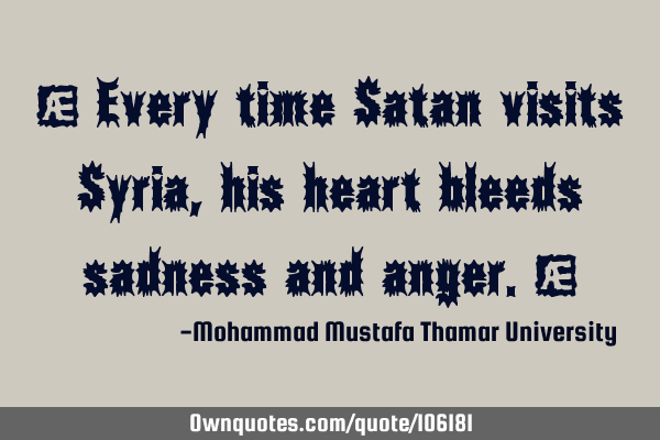 • Every time Satan visits Syria, his heart bleeds sadness and anger.‎
