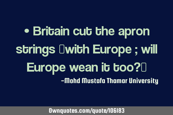 • Britain cut the apron strings ‎with Europe ; will Europe wean it too?‎