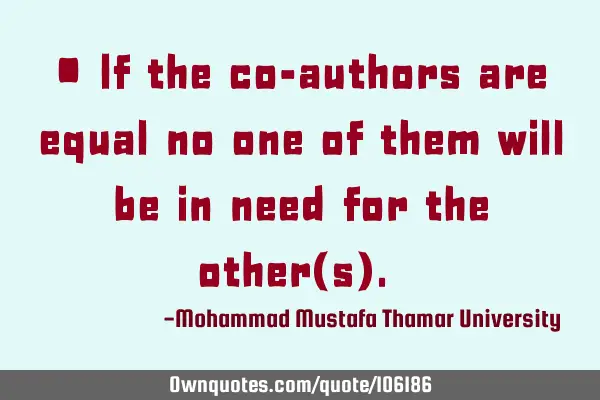 • If the co-authors are equal no one of them will be in need for the other(s).‎