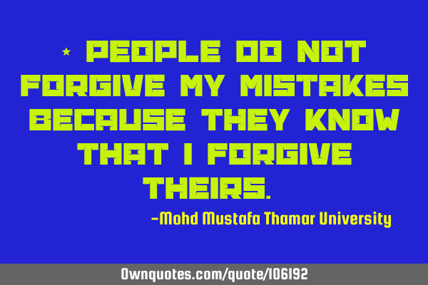 People do not forgive my mistakes because they know that I forgive theirs. ‎