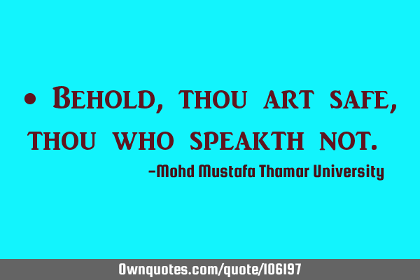 • Behold, thou art safe , thou who speakth not.‎