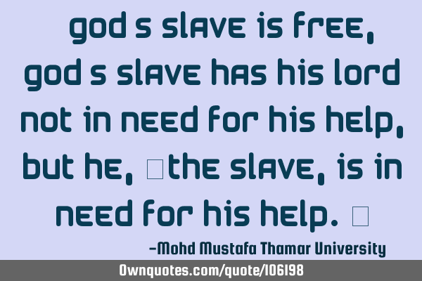 • God’s slave is free, God’s slave has his Lord not in need for his help, but he, ‎the