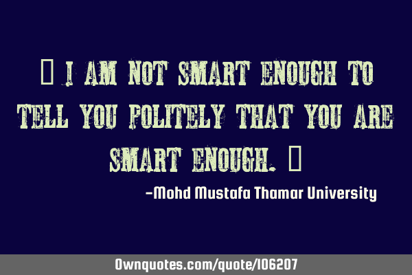 • I am not smart enough to tell you politely that you are smart enough.‎