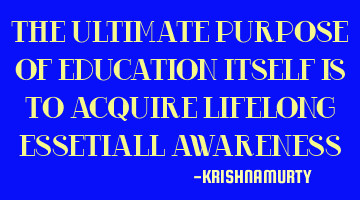 THE ULTIMATE PURPOSE OF EDUCATION ITSELF IS TO ACQUIRE LIFELONG ESSETIALL AWARENESS