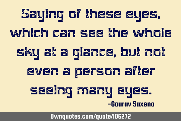Saying of these eyes, which can see the whole sky at a glance, but not even a person after seeing