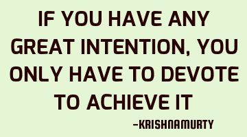 IF YOU HAVE ANY GREAT INTENTION, YOU ONLY HAVE TO DEVOTE TO ACHIEVE IT