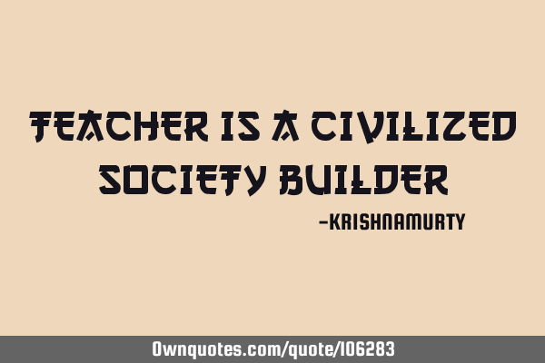 TEACHER IS A CIVILIZED SOCIETY BUILDER