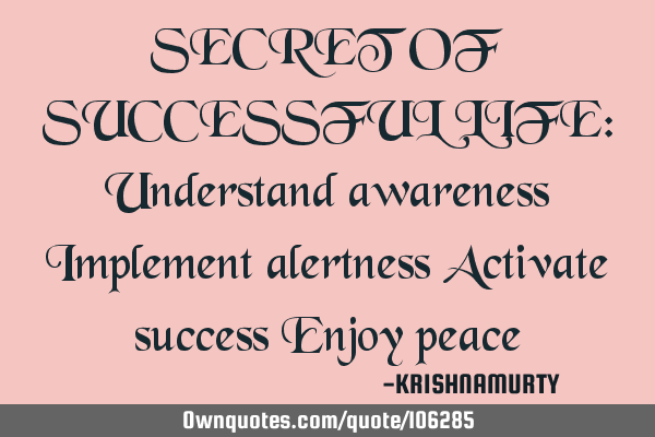 SECRET OF SUCCESSFUL LIFE: Understand awareness Implement alertness Activate success Enjoy