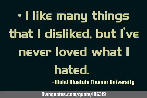 • I like many things that I disliked, but I’ve never loved what I hated.‎