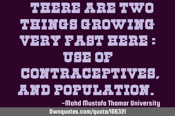 • There are two things growing very fast here : use of ‎contraceptives, and population.‎