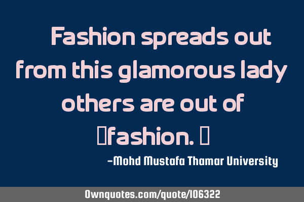 • Fashion spreads out from this glamorous lady; others are out of ‎fashion.‎