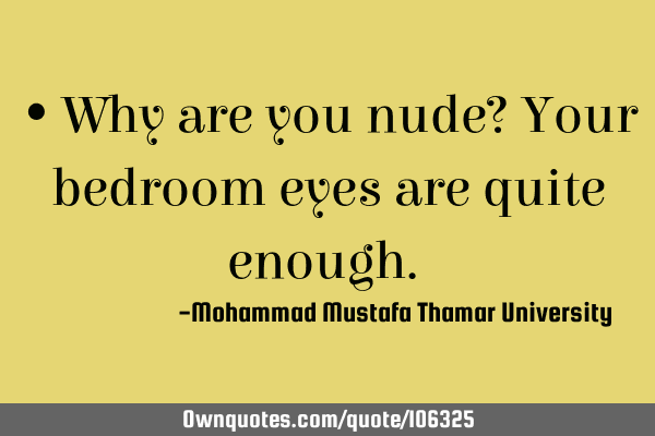 • Why are you nude? Your bedroom eyes are quite enough.‎