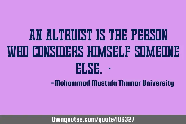 • An altruist is the person who considers himself someone else.‎